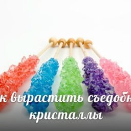 ​Как вырастить съедобные кристаллы